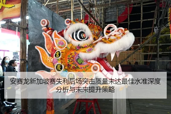 安赛龙新加坡赛失利后场突击质量未达最佳水准深度分析与未来提升策略