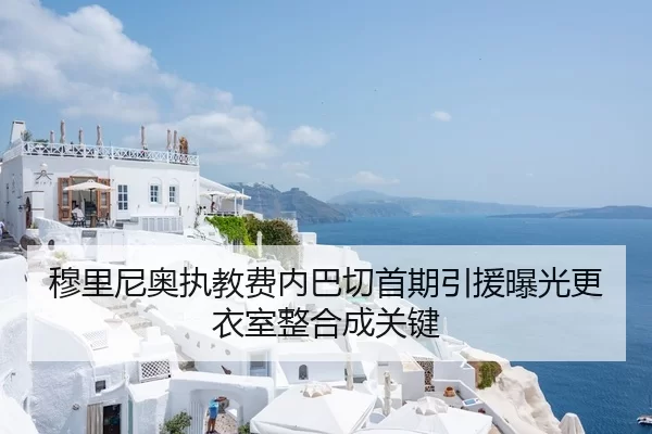 穆里尼奥执教费内巴切首期引援曝光更衣室整合成关键