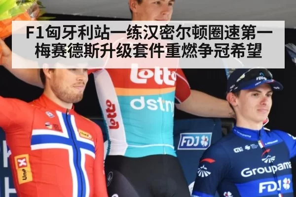 F1匈牙利站一练汉密尔顿圈速第一 梅赛德斯升级套件重燃争冠希望