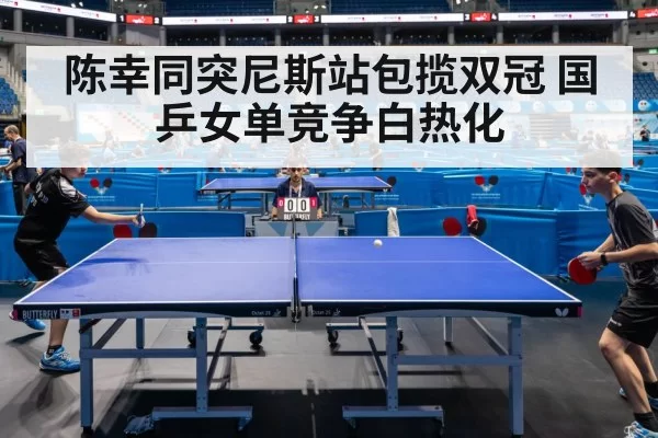 陈幸同突尼斯站包揽双冠 国乒女单竞争白热化