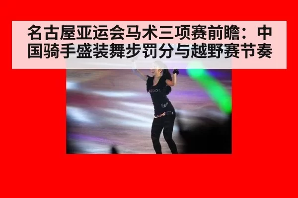 名古屋亚运会马术三项赛前瞻：中国骑手盛装舞步罚分与越野赛节奏